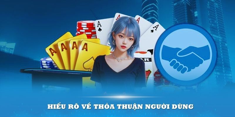 Hiểu rõ về thỏa thuận người dùng sẽ giúp thành viên nắm được quyền lợi cho mình